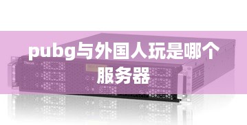 pubg与外国人玩是哪个服务器 pubg与外国人玩是哪个服务器