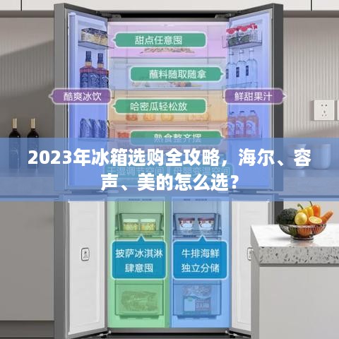 2023年冰箱选购全攻略,海尔、容声、美的怎么选? 2023年冰箱选购全攻略,海尔、容声、美的怎么选?