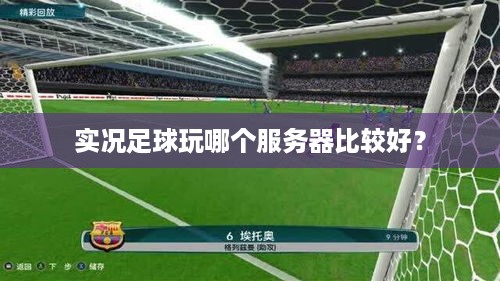 实况足球玩哪个服务器比较好? 实况足球玩哪个服务器比较好?