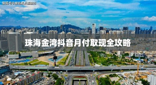 珠海金湾抖音月付取现全攻略 珠海金湾抖音月付取现全攻略