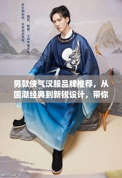 男款侠气汉服品牌推荐,从国潮经典到新锐设计,带你解锁东方美学新姿势 男款侠气汉服品牌推荐,从国潮经典到新锐设计,带你解锁东方美学新姿势