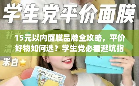 15元以内面膜品牌全攻略,平价好物如何选?学生党必看避坑指南 15元以内面膜品牌全攻略,平价好物如何选?学生党必看避坑指南