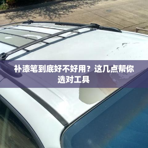 补漆笔到底好不好用?这几点帮你选对工具 补漆笔到底好不好用?这几点帮你选对工具
