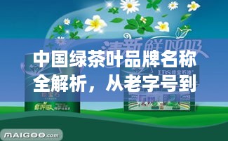 中国绿茶叶品牌名称全解析,从老字号到新锐品牌,你不知道的背后的故事 中国绿茶叶品牌名称全解析,从老字号到新锐品牌,你不知道的背后的故事