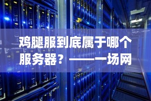 鸡腿服到底属于哪个服务器?——一场网络服务器的探索 鸡腿服到底属于哪个服务器?——一场网络服务器的探索