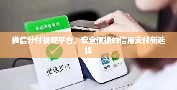 微信分付提现平台,安全便捷的信用支付新选择 微信分付提现平台,安全便捷的信用支付新选择