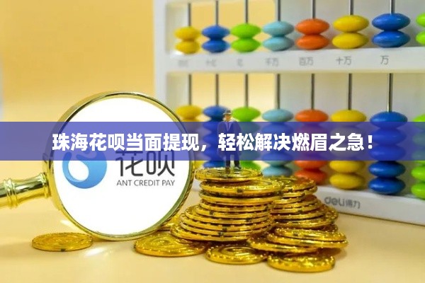 珠海花呗当面提现,轻松解决燃眉之急! 珠海花呗当面提现,轻松解决燃眉之急!