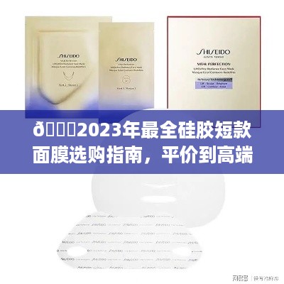 🌟2023年最全硅胶短款面膜选购指南,平价到高端品牌大揭秘🌟 🌟2023年最全硅胶短款面膜选购指南,平价到高端品牌大揭秘🌟