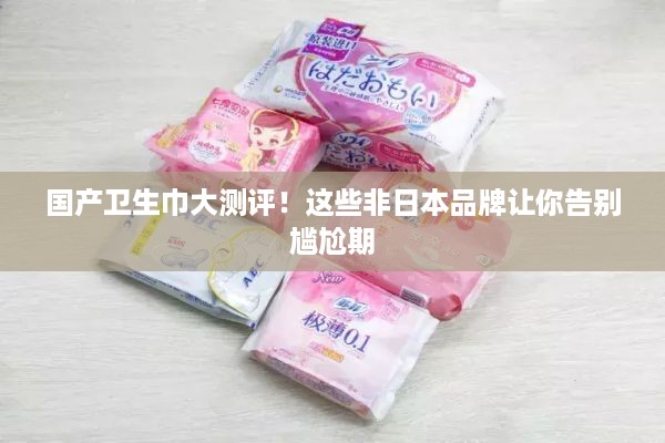 国产卫生巾大测评!这些非日本品牌让你告别尴尬期 国产卫生巾大测评!这些非日本品牌让你告别尴尬期