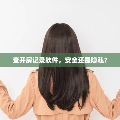 查开房记录软件,安全还是隐私? 查开房记录软件,安全还是隐私?