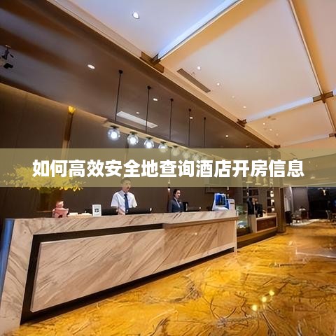 如何高效安全地查询酒店开房信息 如何高效安全地查询酒店开房信息