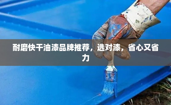 耐磨快干油漆品牌推荐,选对漆,省心又省力 耐磨快干油漆品牌推荐,选对漆,省心又省力