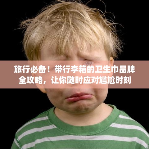 旅行必备!带行李箱的卫生巾品牌全攻略,让你随时应对尴尬时刻 旅行必备!带行李箱的卫生巾品牌全攻略,让你随时应对尴尬时刻