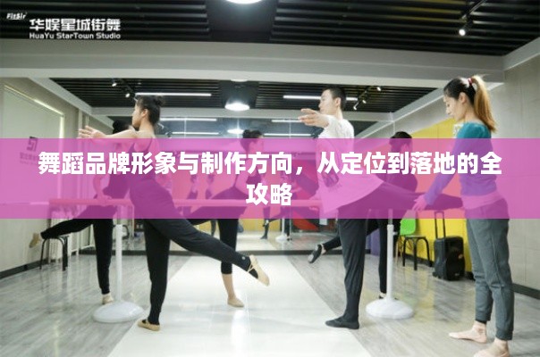 舞蹈品牌形象与制作方向,从定位到落地的全攻略 舞蹈品牌形象与制作方向,从定位到落地的全攻略