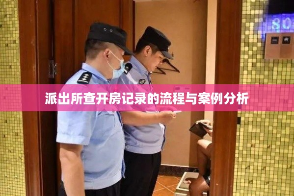 派出所查开房记录的流程与案例分析 派出所查开房记录的流程与案例分析