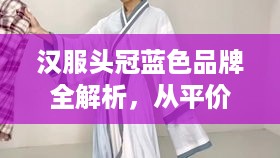 汉服头冠蓝色品牌全解析,从平价到高端的选购指南 汉服头冠蓝色品牌全解析,从平价到高端的选购指南