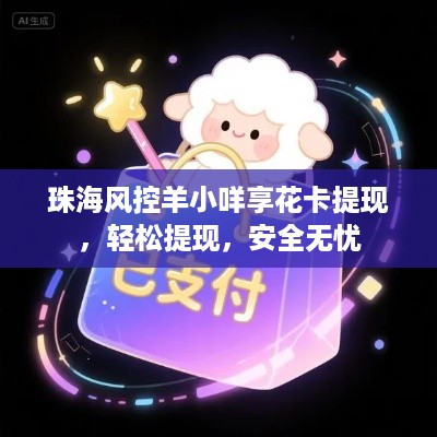 珠海风控羊小咩享花卡提现,轻松提现,安全无忧 珠海风控羊小咩享花卡提现,轻松提现,安全无忧