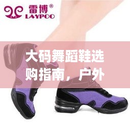 大码舞蹈鞋选购指南,户外运动与舞蹈结合的宝藏品牌推荐 大码舞蹈鞋选购指南,户外运动与舞蹈结合的宝藏品牌推荐