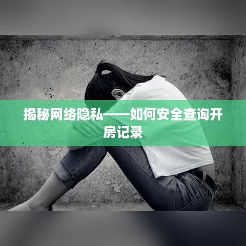 揭秘网络隐私——如何安全查询开房记录 揭秘网络隐私——如何安全查询开房记录