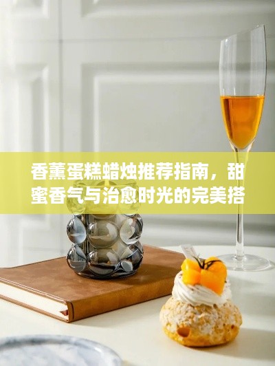 香薰蛋糕蜡烛推荐指南,甜蜜香气与治愈时光的完美搭配 香薰蛋糕蜡烛推荐指南,甜蜜香气与治愈时光的完美搭配