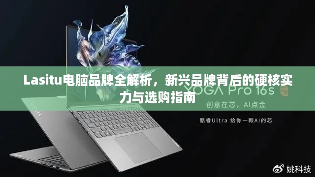 Lasitu电脑品牌全解析,新兴品牌背后的硬核实力与选购指南 Lasitu电脑品牌全解析,新兴品牌背后的硬核实力与选购指南