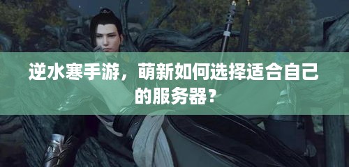 逆水寒手游，萌新如何选择适合自己的服务器？