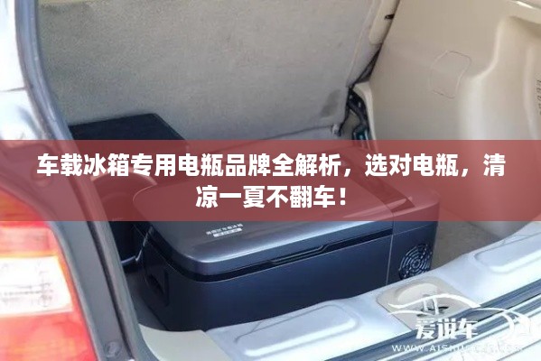 车载冰箱专用电瓶品牌全解析,选对电瓶,清凉一夏不翻车! 车载冰箱专用电瓶品牌全解析,选对电瓶,清凉一夏不翻车!