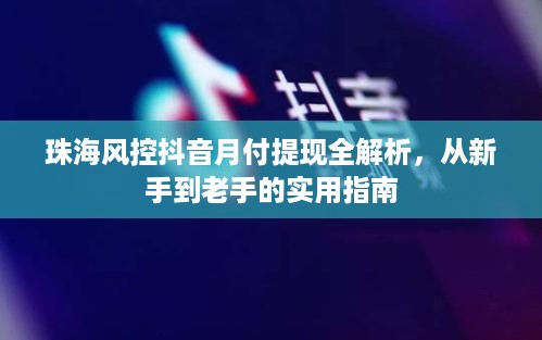 珠海风控抖音月付提现全解析,从新手到老手的实用指南 珠海风控抖音月付提现全解析,从新手到老手的实用指南