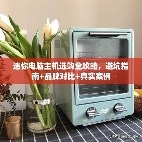 迷你电脑主机选购全攻略,避坑指南+品牌对比+真实案例 迷你电脑主机选购全攻略,避坑指南+品牌对比+真实案例
