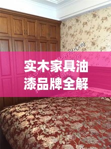 实木家具油漆品牌全解析,选对漆,家具寿命翻倍! 实木家具油漆品牌全解析,选对漆,家具寿命翻倍!