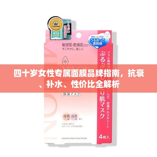 四十岁女性专属面膜品牌指南,抗衰、补水、性价比全解析 四十岁女性专属面膜品牌指南,抗衰、补水、性价比全解析