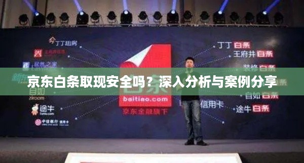 京东白条取现安全吗?深入分析与案例分享 京东白条取现安全吗?深入分析与案例分享