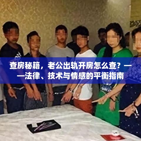 查房秘籍,老公出轨开房怎么查?——法律、技术与情感的平衡指南 查房秘籍,老公出轨开房怎么查?——法律、技术与情感的平衡指南