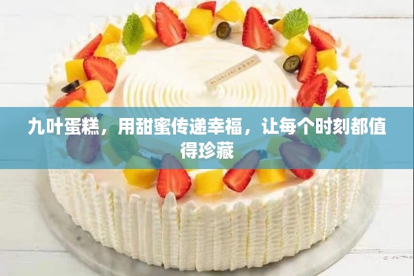 九叶蛋糕,用甜蜜传递幸福,让每个时刻都值得珍藏 九叶蛋糕,用甜蜜传递幸福,让每个时刻都值得珍藏