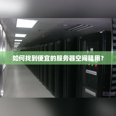 如何找到便宜的服务器空间租用? 如何找到便宜的服务器空间租用?