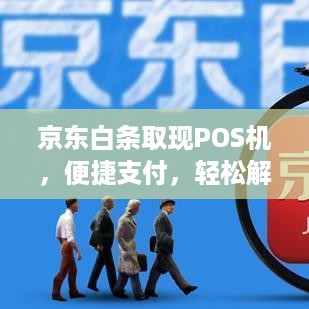 京东白条取现POS机，便捷支付，轻松解决资金周转难题