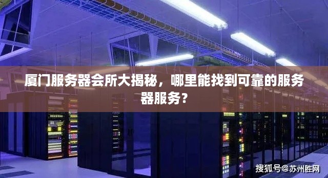 厦门服务器会所大揭秘,哪里能找到可靠的服务器服务? 厦门服务器会所大揭秘,哪里能找到可靠的服务器服务?