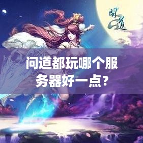 问道都玩哪个服务器好一点? 问道都玩哪个服务器好一点?