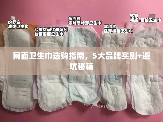 网面卫生巾选购指南,5大品牌实测+避坑秘籍 网面卫生巾选购指南,5大品牌实测+避坑秘籍