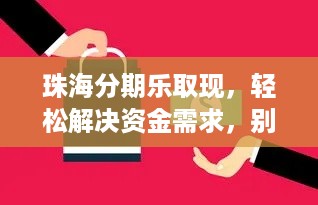 珠海分期乐取现，轻松解决资金需求，别再为钱发愁！