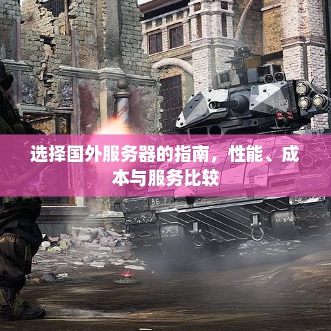 选择国外服务器的指南,性能、成本与服务比较 选择国外服务器的指南,性能、成本与服务比较