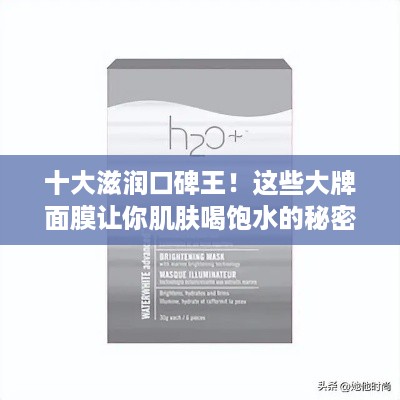 十大滋润口碑王！这些大牌面膜让你肌肤喝饱水的秘密全公开