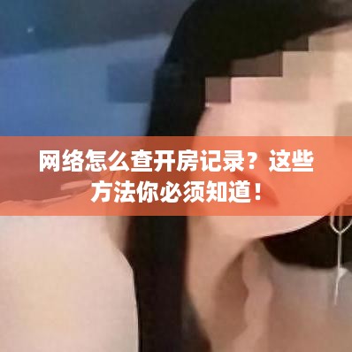 网络怎么查开房记录?这些方法你必须知道! 网络怎么查开房记录?这些方法你必须知道!