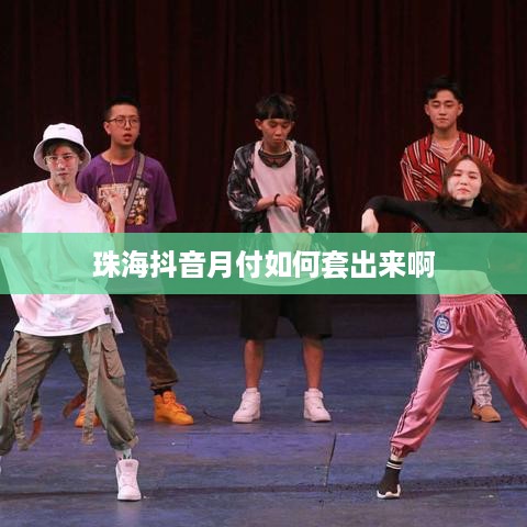 珠海抖音月付如何套出来啊 珠海抖音月付如何套出来啊