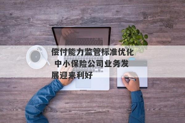 偿付能力监管标准优化 中小保险公司业务发展迎来利好