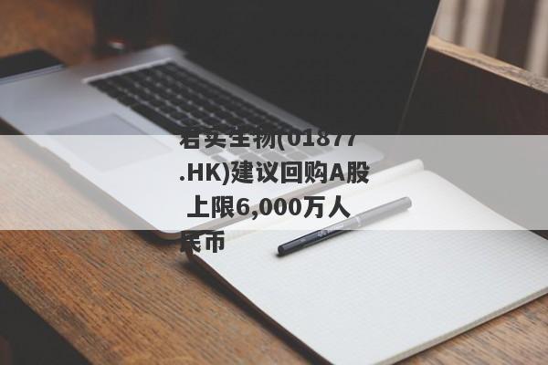 君实生物(01877.HK)建议回购A股 上限6,000万人民币