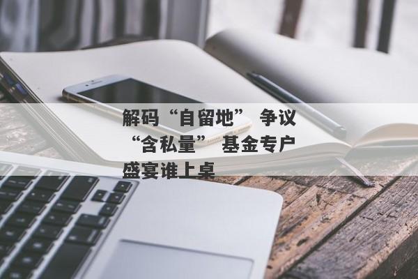 解码“自留地” 争议“含私量” 基金专户盛宴谁上桌