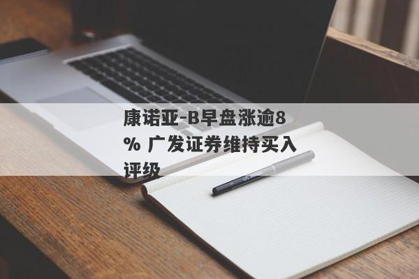 康诺亚-B早盘涨逾8% 广发证券维持买入评级