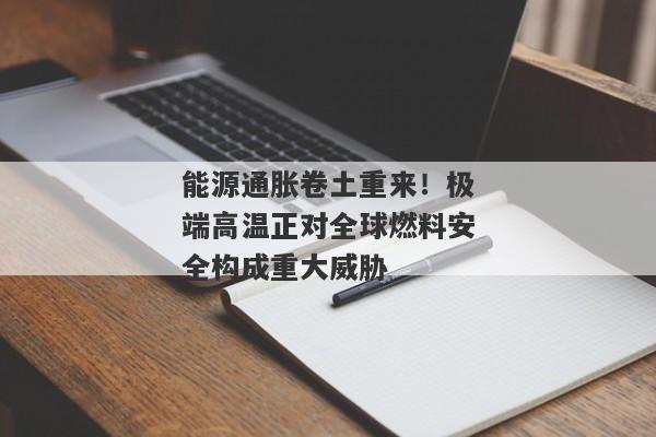 能源通胀卷土重来！极端高温正对全球燃料安全构成重大威胁