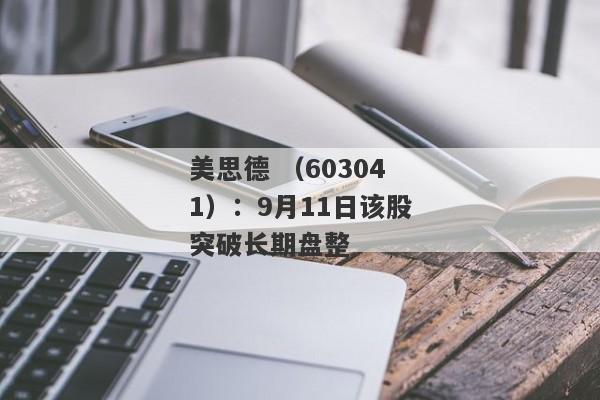 美思德 （603041）：9月11日该股突破长期盘整